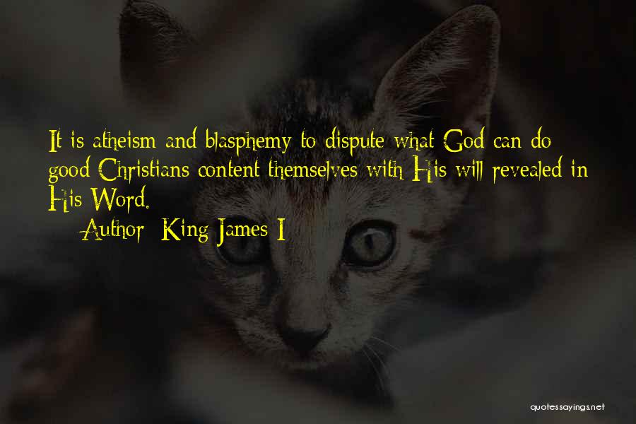 King James I Quotes: It Is Atheism And Blasphemy To Dispute What God Can Do: Good Christians Content Themselves With His Will Revealed In