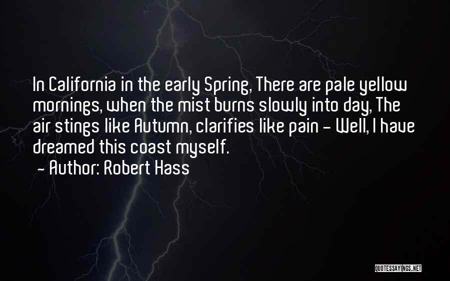 Robert Hass Quotes: In California In The Early Spring, There Are Pale Yellow Mornings, When The Mist Burns Slowly Into Day, The Air
