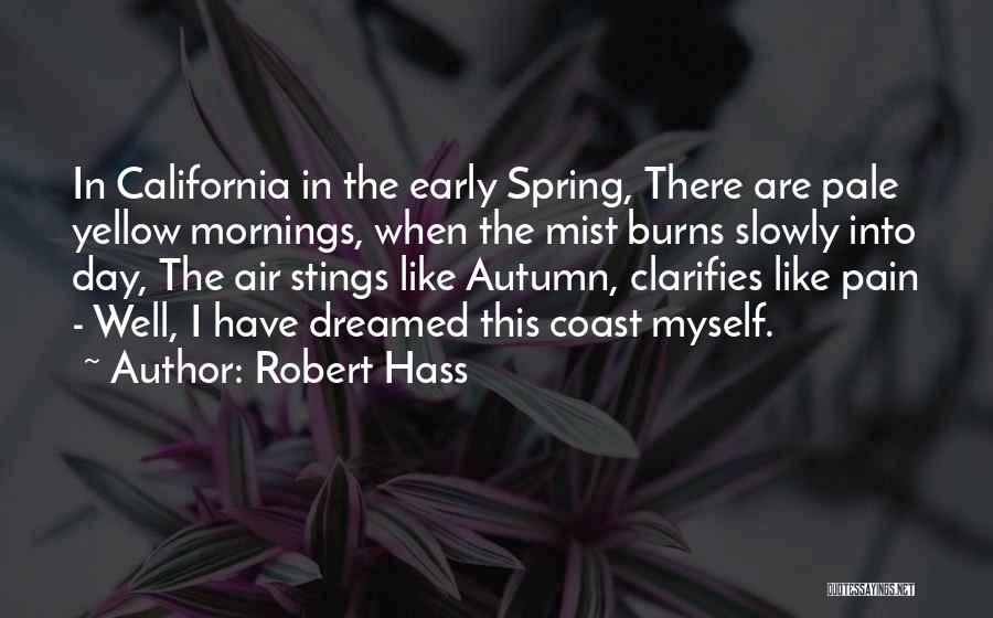 Robert Hass Quotes: In California In The Early Spring, There Are Pale Yellow Mornings, When The Mist Burns Slowly Into Day, The Air