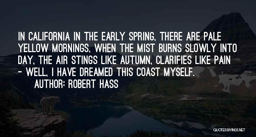 Robert Hass Quotes: In California In The Early Spring, There Are Pale Yellow Mornings, When The Mist Burns Slowly Into Day, The Air