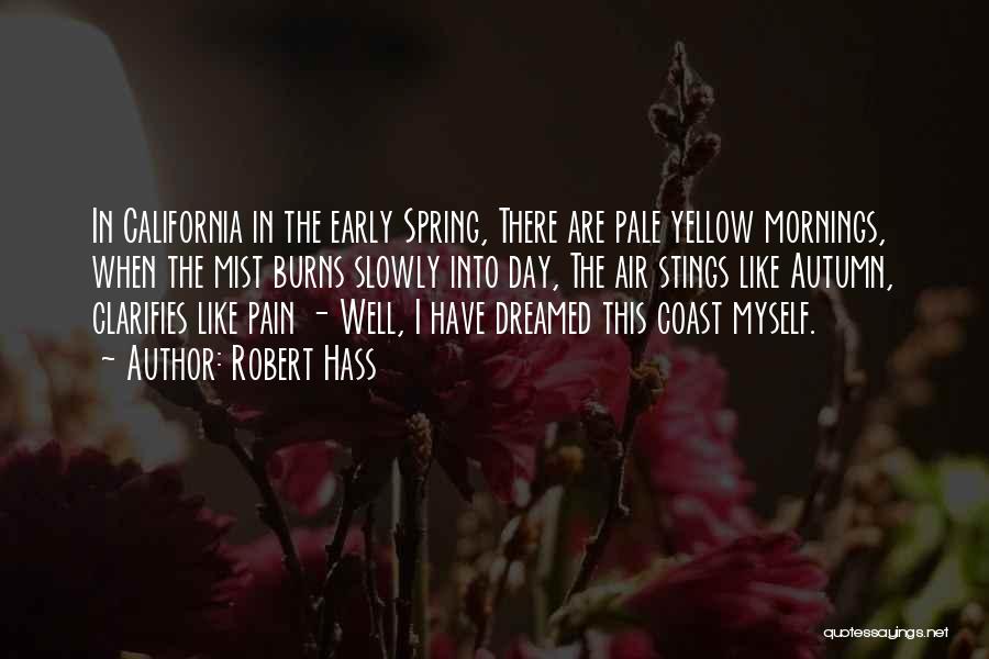 Robert Hass Quotes: In California In The Early Spring, There Are Pale Yellow Mornings, When The Mist Burns Slowly Into Day, The Air