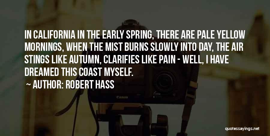 Robert Hass Quotes: In California In The Early Spring, There Are Pale Yellow Mornings, When The Mist Burns Slowly Into Day, The Air