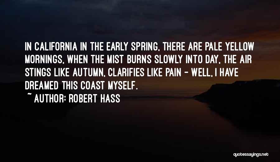 Robert Hass Quotes: In California In The Early Spring, There Are Pale Yellow Mornings, When The Mist Burns Slowly Into Day, The Air