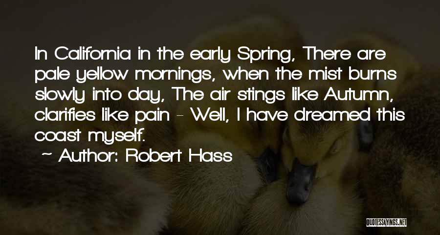 Robert Hass Quotes: In California In The Early Spring, There Are Pale Yellow Mornings, When The Mist Burns Slowly Into Day, The Air