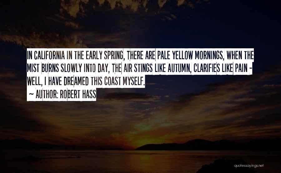 Robert Hass Quotes: In California In The Early Spring, There Are Pale Yellow Mornings, When The Mist Burns Slowly Into Day, The Air