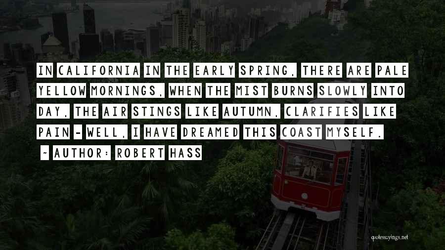Robert Hass Quotes: In California In The Early Spring, There Are Pale Yellow Mornings, When The Mist Burns Slowly Into Day, The Air