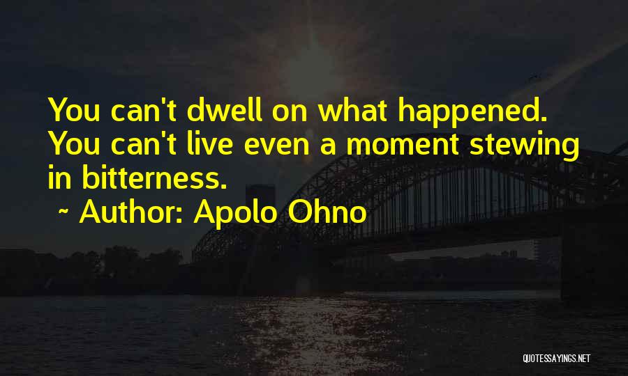 Apolo Ohno Quotes: You Can't Dwell On What Happened. You Can't Live Even A Moment Stewing In Bitterness.
