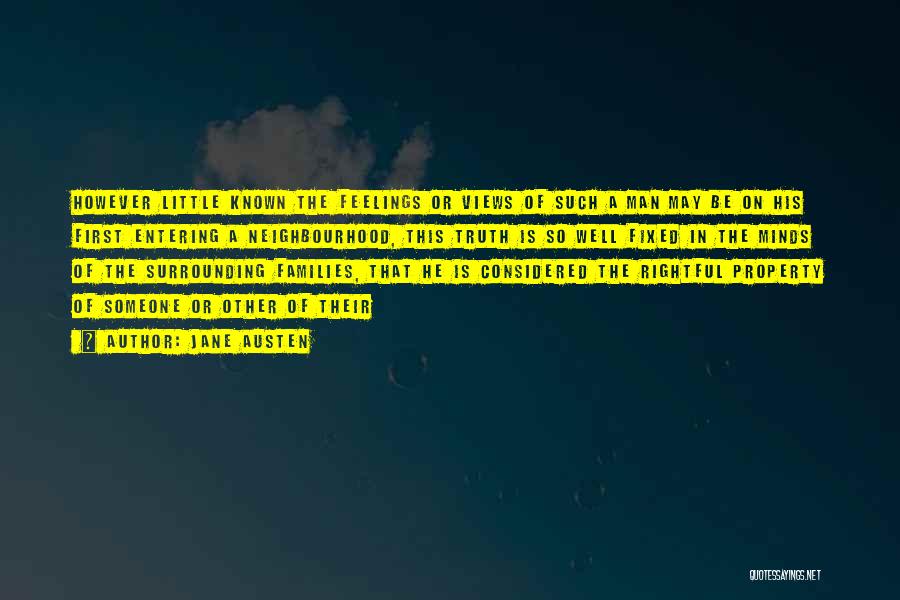 Jane Austen Quotes: However Little Known The Feelings Or Views Of Such A Man May Be On His First Entering A Neighbourhood, This