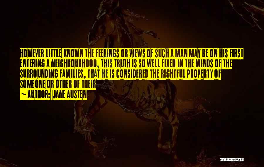 Jane Austen Quotes: However Little Known The Feelings Or Views Of Such A Man May Be On His First Entering A Neighbourhood, This