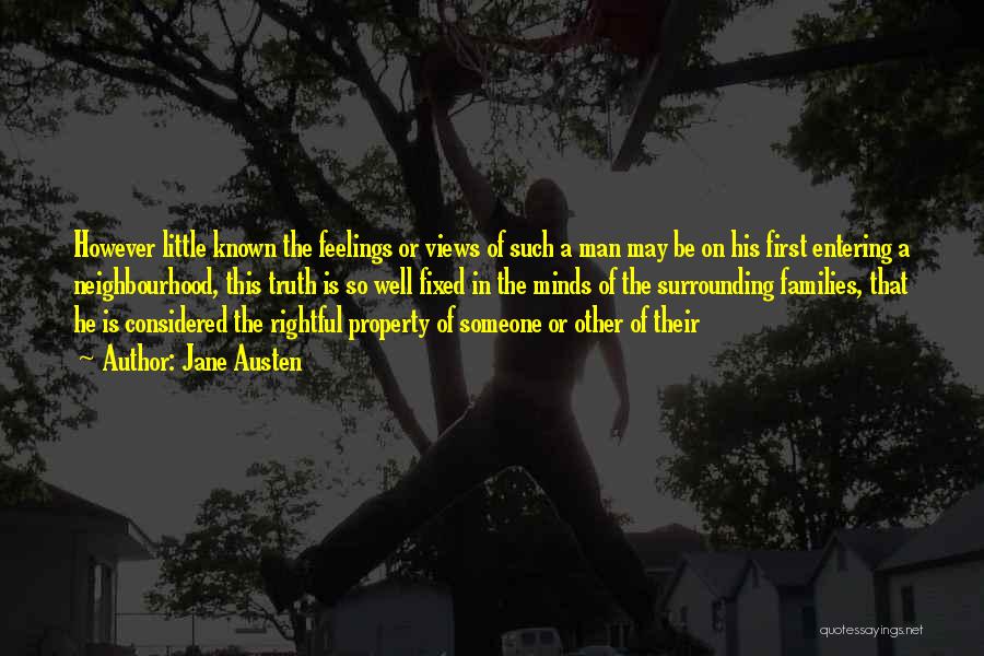 Jane Austen Quotes: However Little Known The Feelings Or Views Of Such A Man May Be On His First Entering A Neighbourhood, This