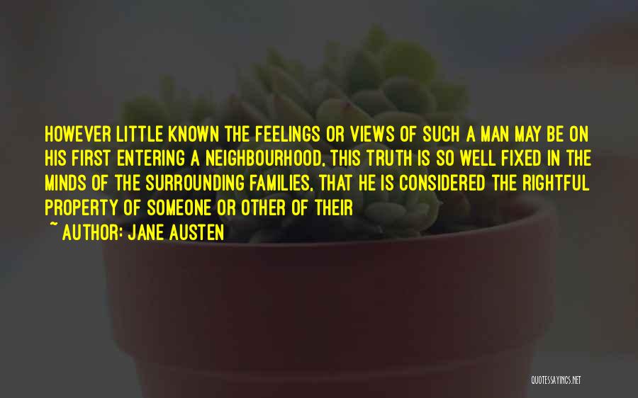 Jane Austen Quotes: However Little Known The Feelings Or Views Of Such A Man May Be On His First Entering A Neighbourhood, This