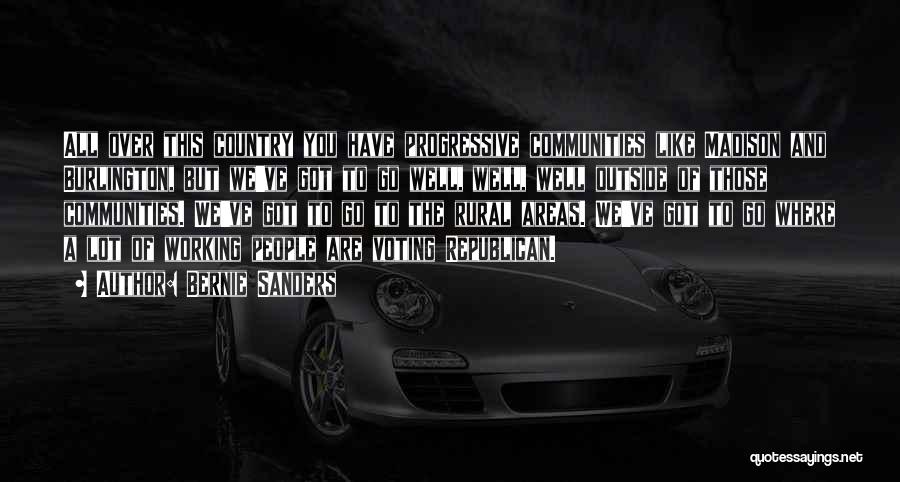 Bernie Sanders Quotes: All Over This Country You Have Progressive Communities Like Madison And Burlington, But We've Got To Go Well, Well, Well