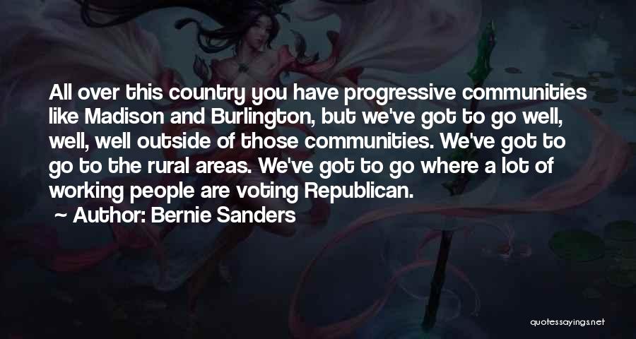 Bernie Sanders Quotes: All Over This Country You Have Progressive Communities Like Madison And Burlington, But We've Got To Go Well, Well, Well