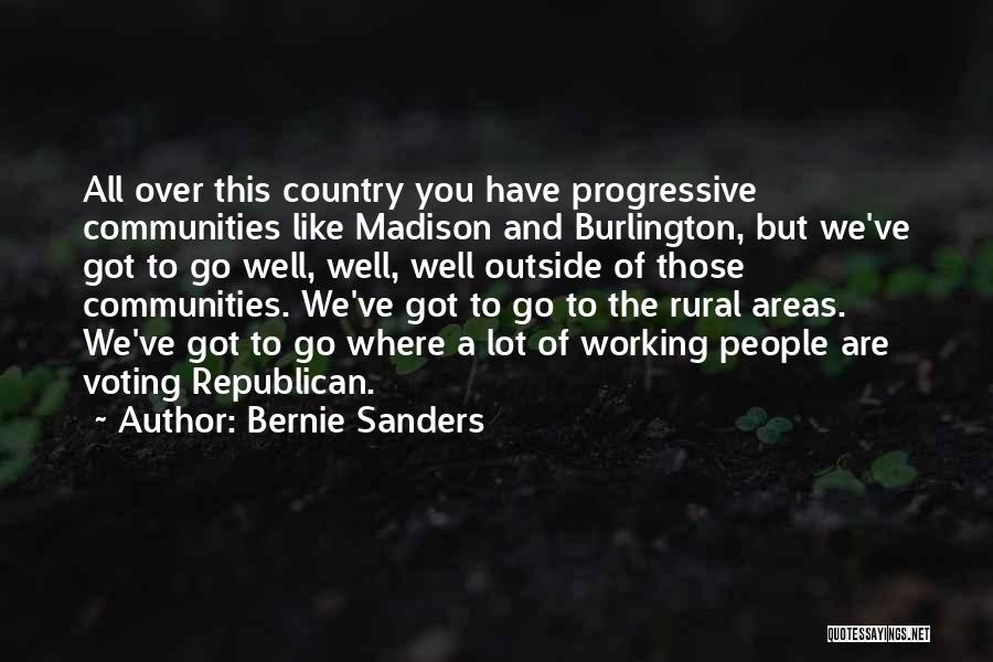 Bernie Sanders Quotes: All Over This Country You Have Progressive Communities Like Madison And Burlington, But We've Got To Go Well, Well, Well