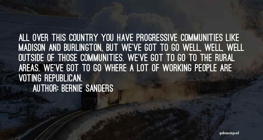 Bernie Sanders Quotes: All Over This Country You Have Progressive Communities Like Madison And Burlington, But We've Got To Go Well, Well, Well