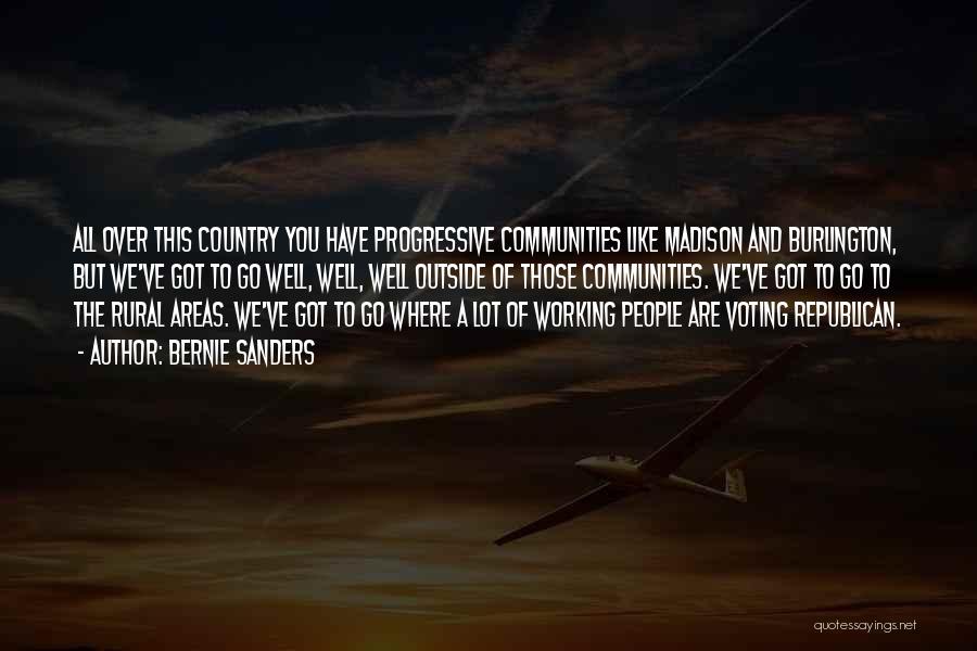 Bernie Sanders Quotes: All Over This Country You Have Progressive Communities Like Madison And Burlington, But We've Got To Go Well, Well, Well