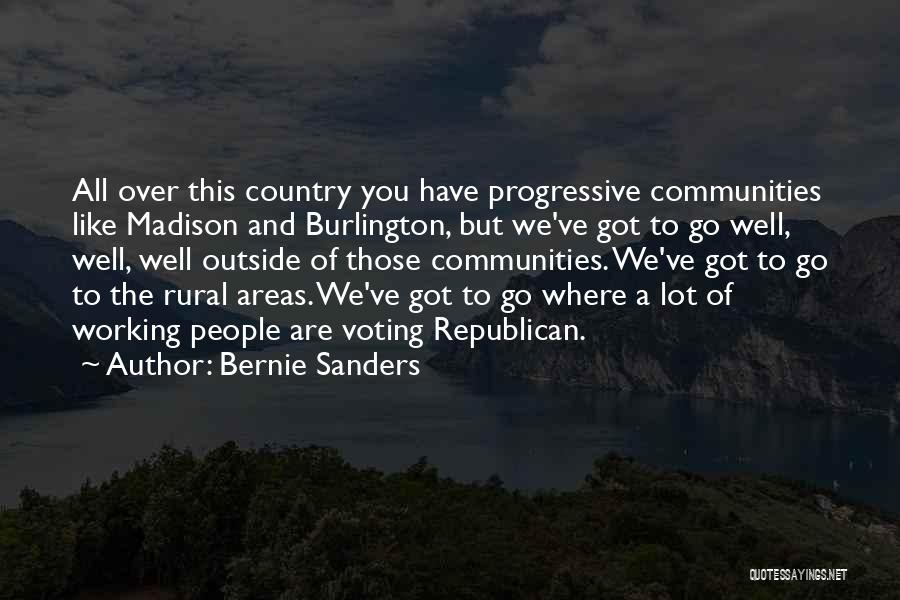 Bernie Sanders Quotes: All Over This Country You Have Progressive Communities Like Madison And Burlington, But We've Got To Go Well, Well, Well