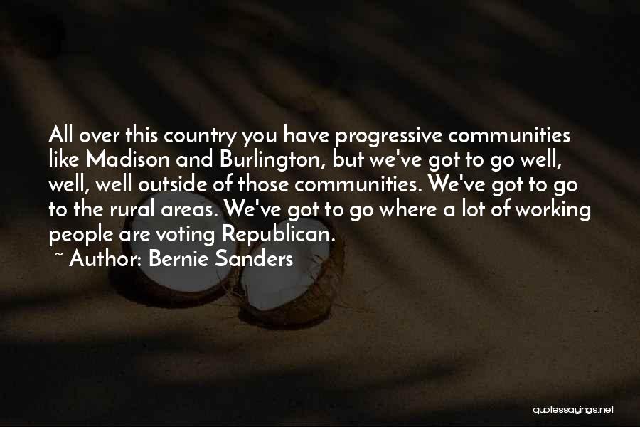 Bernie Sanders Quotes: All Over This Country You Have Progressive Communities Like Madison And Burlington, But We've Got To Go Well, Well, Well