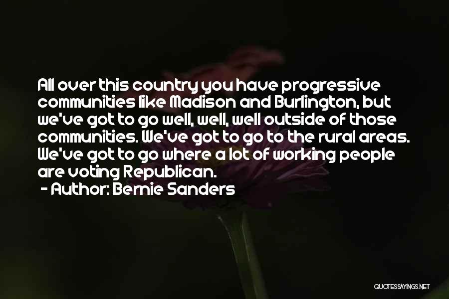 Bernie Sanders Quotes: All Over This Country You Have Progressive Communities Like Madison And Burlington, But We've Got To Go Well, Well, Well