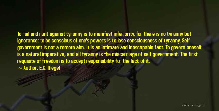 E.C. Riegel Quotes: To Rail And Rant Against Tyranny Is To Manifest Inferiority, For There Is No Tyranny But Ignorance; To Be Conscious