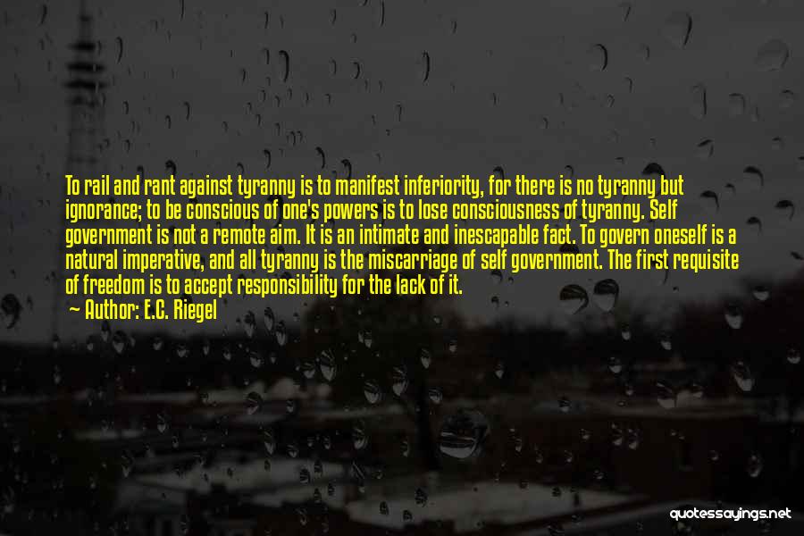 E.C. Riegel Quotes: To Rail And Rant Against Tyranny Is To Manifest Inferiority, For There Is No Tyranny But Ignorance; To Be Conscious