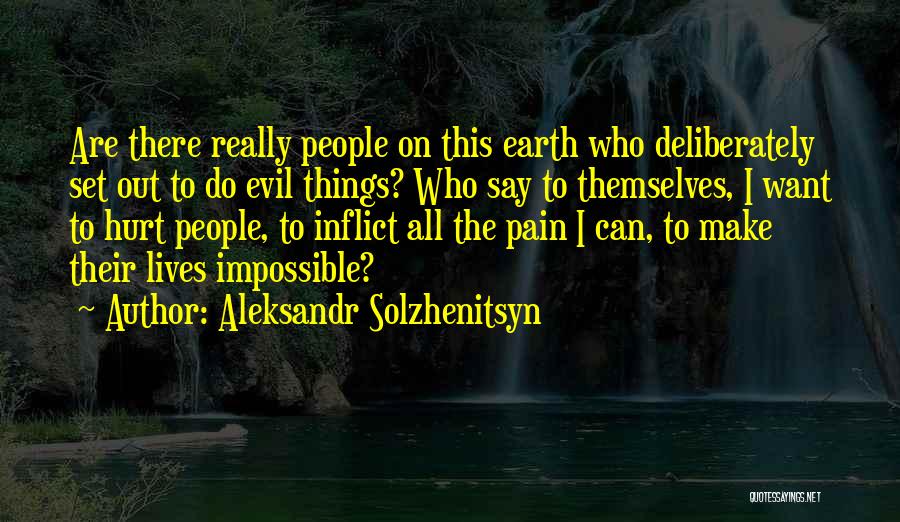 Aleksandr Solzhenitsyn Quotes: Are There Really People On This Earth Who Deliberately Set Out To Do Evil Things? Who Say To Themselves, I