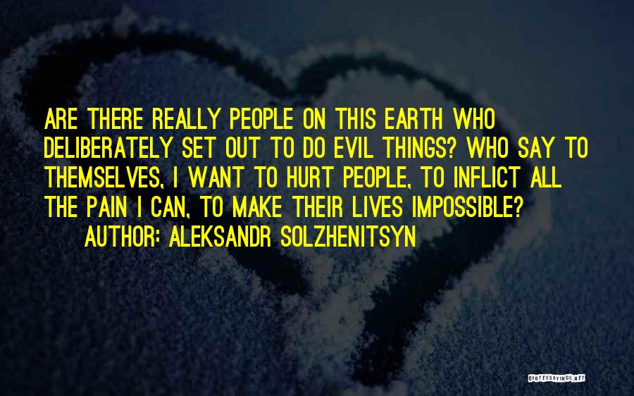 Aleksandr Solzhenitsyn Quotes: Are There Really People On This Earth Who Deliberately Set Out To Do Evil Things? Who Say To Themselves, I