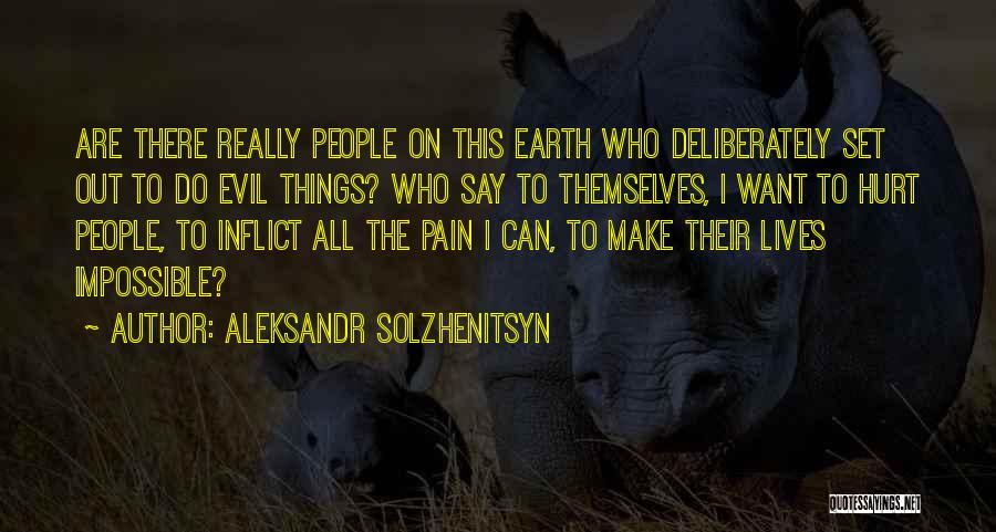 Aleksandr Solzhenitsyn Quotes: Are There Really People On This Earth Who Deliberately Set Out To Do Evil Things? Who Say To Themselves, I