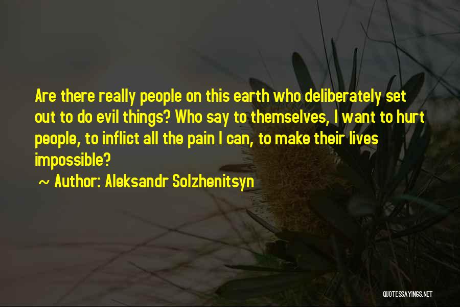 Aleksandr Solzhenitsyn Quotes: Are There Really People On This Earth Who Deliberately Set Out To Do Evil Things? Who Say To Themselves, I