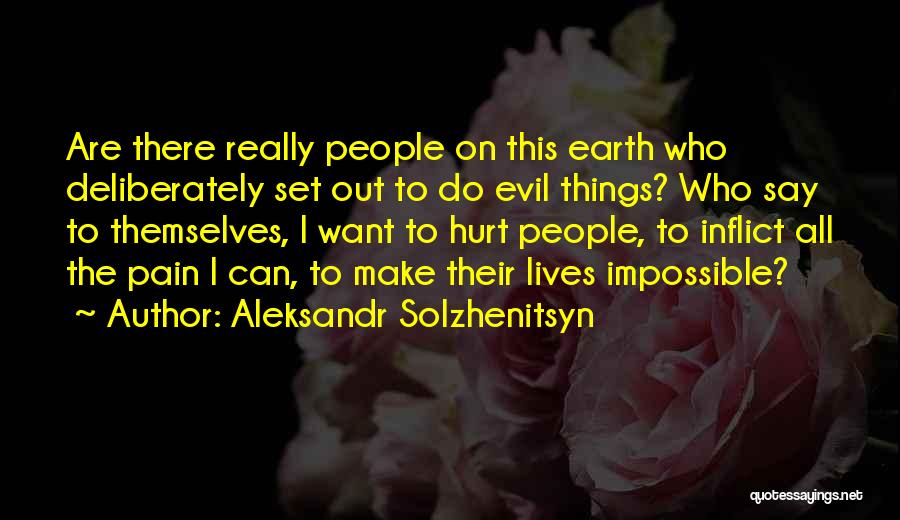 Aleksandr Solzhenitsyn Quotes: Are There Really People On This Earth Who Deliberately Set Out To Do Evil Things? Who Say To Themselves, I
