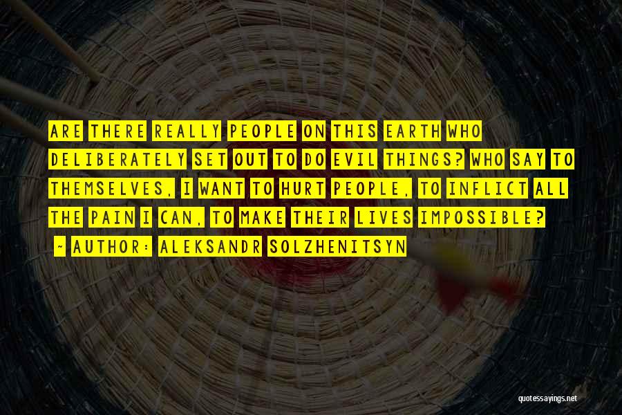 Aleksandr Solzhenitsyn Quotes: Are There Really People On This Earth Who Deliberately Set Out To Do Evil Things? Who Say To Themselves, I