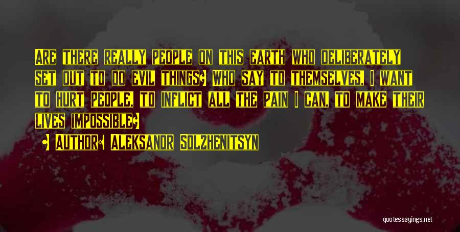 Aleksandr Solzhenitsyn Quotes: Are There Really People On This Earth Who Deliberately Set Out To Do Evil Things? Who Say To Themselves, I