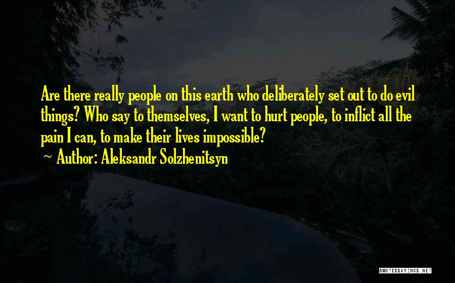 Aleksandr Solzhenitsyn Quotes: Are There Really People On This Earth Who Deliberately Set Out To Do Evil Things? Who Say To Themselves, I