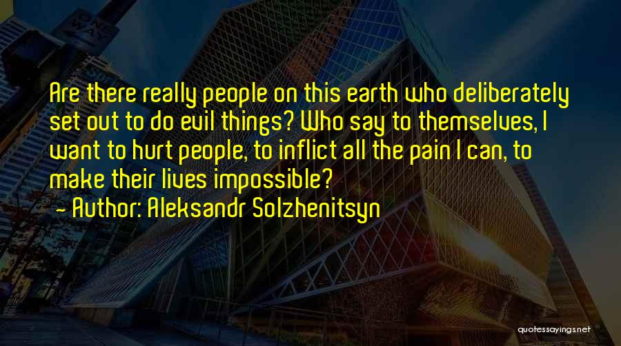 Aleksandr Solzhenitsyn Quotes: Are There Really People On This Earth Who Deliberately Set Out To Do Evil Things? Who Say To Themselves, I