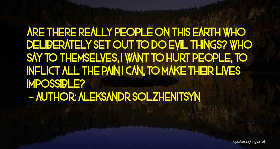 Aleksandr Solzhenitsyn Quotes: Are There Really People On This Earth Who Deliberately Set Out To Do Evil Things? Who Say To Themselves, I