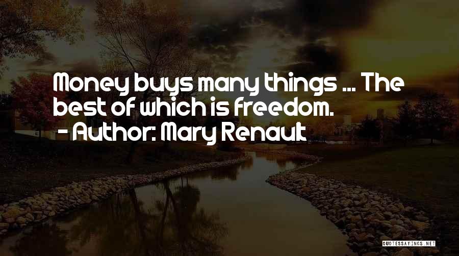 Mary Renault Quotes: Money Buys Many Things ... The Best Of Which Is Freedom.