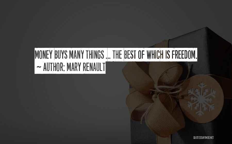 Mary Renault Quotes: Money Buys Many Things ... The Best Of Which Is Freedom.