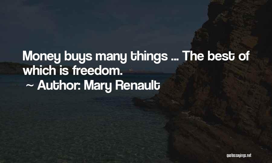 Mary Renault Quotes: Money Buys Many Things ... The Best Of Which Is Freedom.