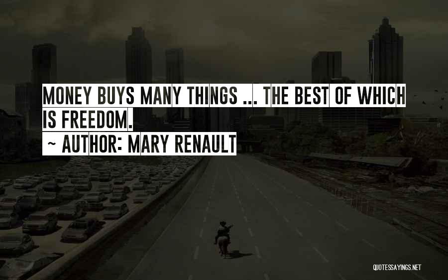 Mary Renault Quotes: Money Buys Many Things ... The Best Of Which Is Freedom.