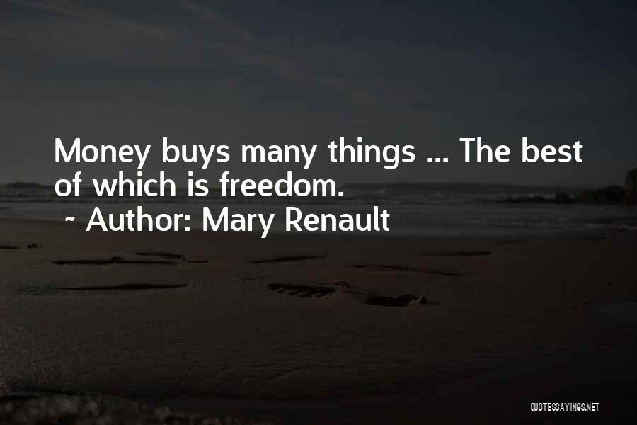 Mary Renault Quotes: Money Buys Many Things ... The Best Of Which Is Freedom.