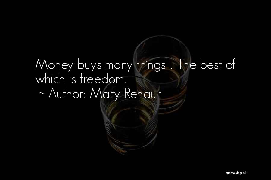 Mary Renault Quotes: Money Buys Many Things ... The Best Of Which Is Freedom.