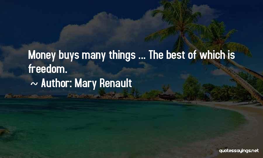 Mary Renault Quotes: Money Buys Many Things ... The Best Of Which Is Freedom.