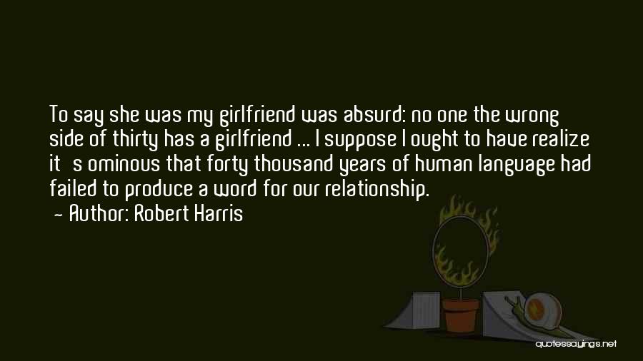 Robert Harris Quotes: To Say She Was My Girlfriend Was Absurd: No One The Wrong Side Of Thirty Has A Girlfriend ... I