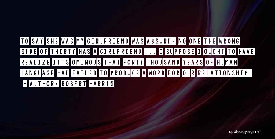Robert Harris Quotes: To Say She Was My Girlfriend Was Absurd: No One The Wrong Side Of Thirty Has A Girlfriend ... I