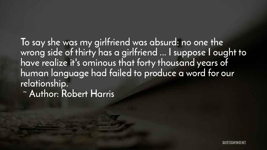 Robert Harris Quotes: To Say She Was My Girlfriend Was Absurd: No One The Wrong Side Of Thirty Has A Girlfriend ... I