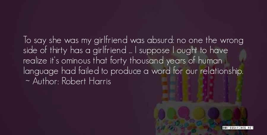 Robert Harris Quotes: To Say She Was My Girlfriend Was Absurd: No One The Wrong Side Of Thirty Has A Girlfriend ... I