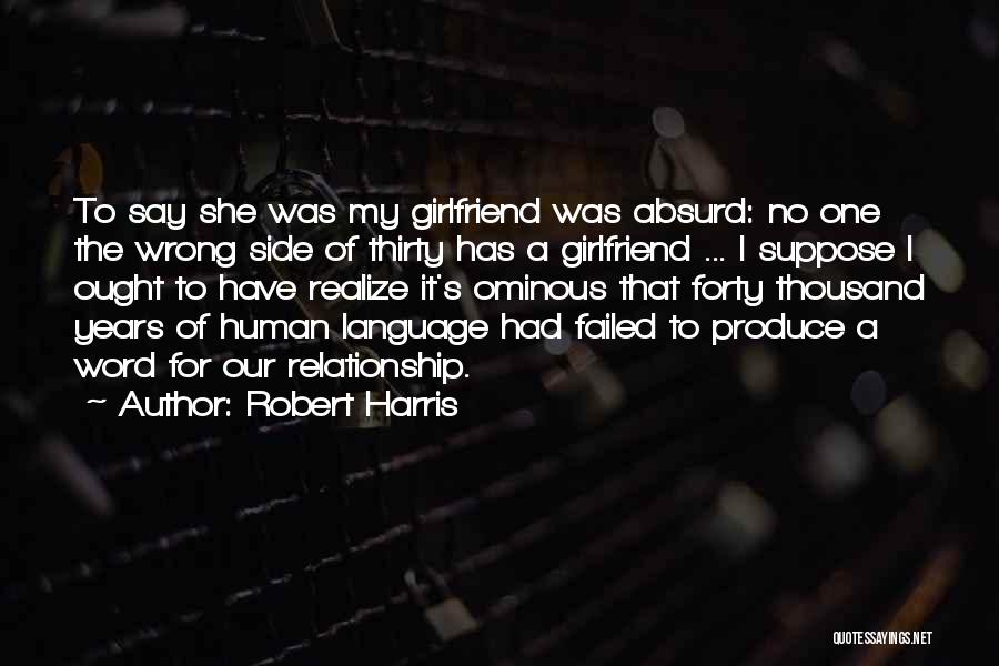 Robert Harris Quotes: To Say She Was My Girlfriend Was Absurd: No One The Wrong Side Of Thirty Has A Girlfriend ... I