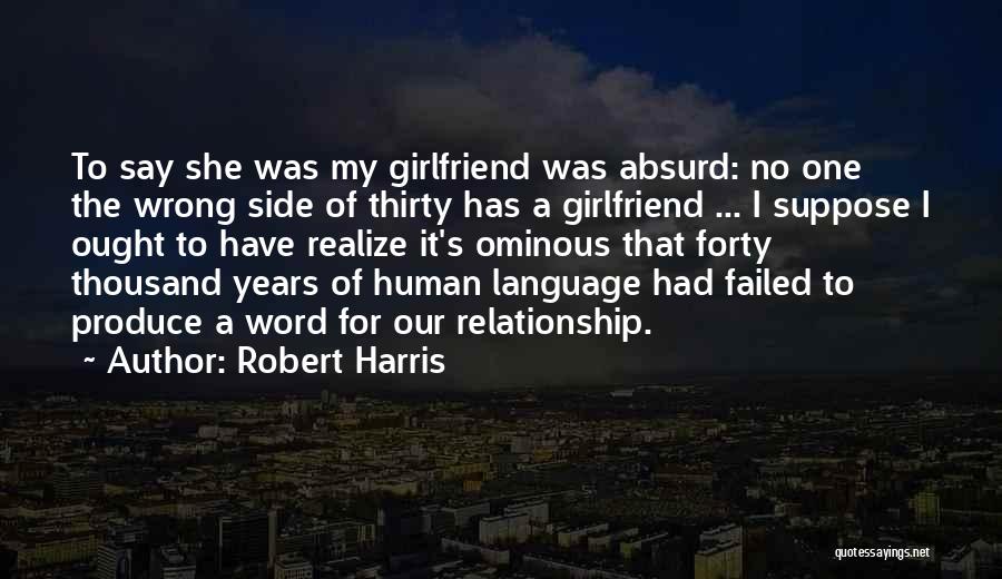 Robert Harris Quotes: To Say She Was My Girlfriend Was Absurd: No One The Wrong Side Of Thirty Has A Girlfriend ... I