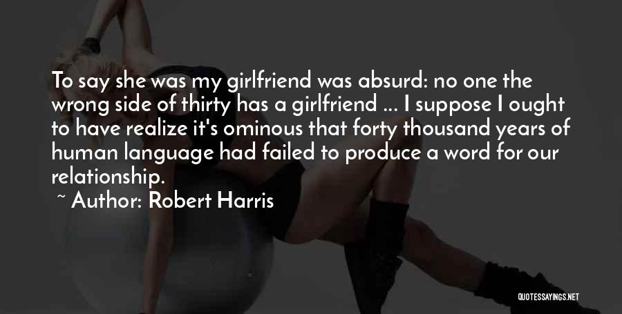 Robert Harris Quotes: To Say She Was My Girlfriend Was Absurd: No One The Wrong Side Of Thirty Has A Girlfriend ... I