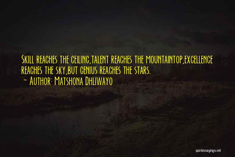 Matshona Dhliwayo Quotes: Skill Reaches The Ceiling,talent Reaches The Mountaintop,excellence Reaches The Sky,but Genius Reaches The Stars.